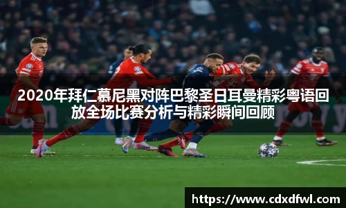 2020年拜仁慕尼黑对阵巴黎圣日耳曼精彩粤语回放全场比赛分析与精彩瞬间回顾