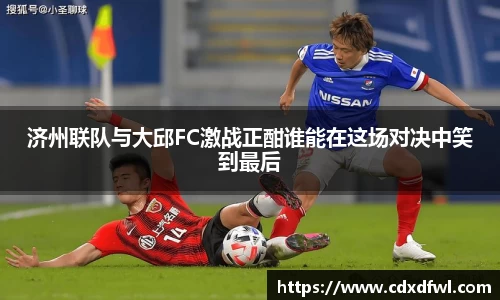 济州联队与大邱FC激战正酣谁能在这场对决中笑到最后